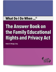 What Do I Do When...® The Answer Book on the Family Educational Rights and Privacy Act