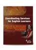 Coordinating Services for English Learners: A Guide for District and School Administrators -- Third Edition